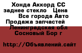 Хонда Аккорд СС7 заднее стекло › Цена ­ 3 000 - Все города Авто » Продажа запчастей   . Ленинградская обл.,Сосновый Бор г.